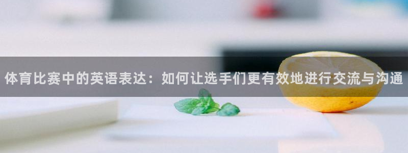 体育比赛中的英语表达：如何让选手们更有效地进行交流与沟通