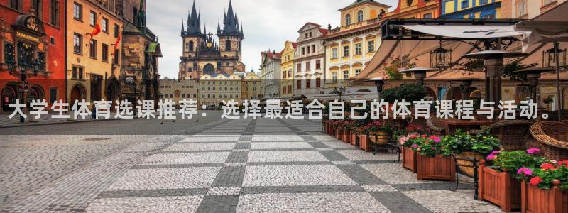大学生体育选课推荐：选择最适合自己的体育课程与活动。